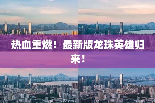 熱血重燃！最新版龍珠英雄歸來(lái)！