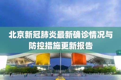 北京新冠肺炎最新確診情況與防控措施更新報(bào)告