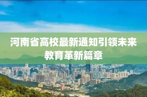 河南省高校最新通知引領(lǐng)未來教育革新篇章