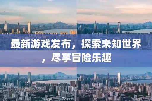 最新游戲發(fā)布，探索未知世界，盡享冒險樂趣