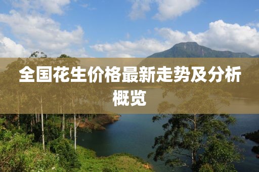 全國花生價格最新走勢及分析概覽