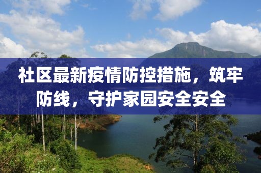 社區(qū)最新疫情防控措施，筑牢防線，守護家園安全安全