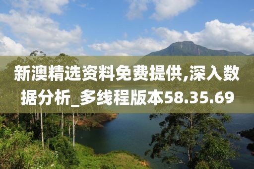 新澳精選資料免費(fèi)提供,深入數(shù)據(jù)分析_多線程版本58.35.69