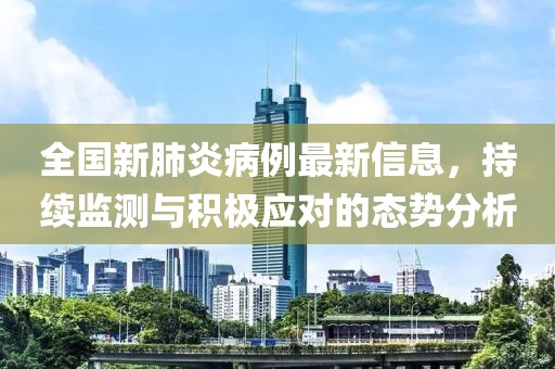 全國(guó)新肺炎病例最新信息，持續(xù)監(jiān)測(cè)與積極應(yīng)對(duì)的態(tài)勢(shì)分析