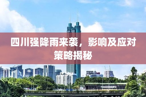 四川強(qiáng)降雨來(lái)襲，影響及應(yīng)對(duì)策略揭秘