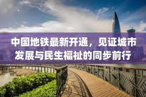 中國地鐵最新開通，見證城市發(fā)展與民生福祉的同步前行
