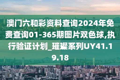 澳門六和彩資料查詢2024年免費(fèi)查詢01-365期圖片雙色球,執(zhí)行驗(yàn)證計(jì)劃_璀璨系列UY41.19.18