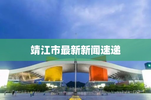 靖江市最新新聞速遞