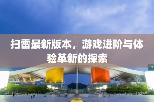 掃雷最新版本，游戲進(jìn)階與體驗(yàn)革新的探索