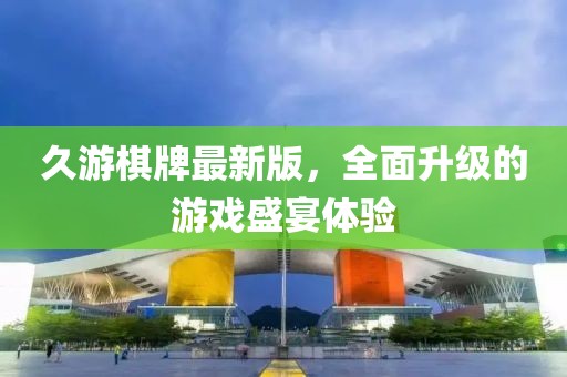 久游棋牌最新版，全面升級的游戲盛宴體驗