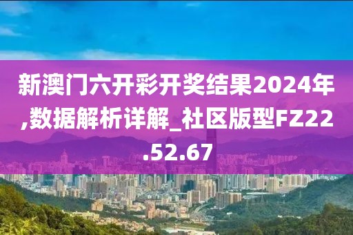 新澳門六開彩開獎結(jié)果2024年,數(shù)據(jù)解析詳解_社區(qū)版型FZ22.52.67