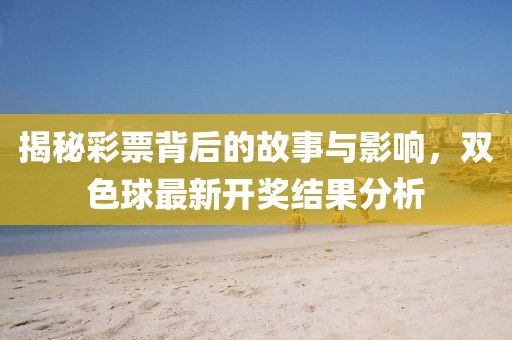 揭秘彩票背后的故事與影響，雙色球最新開(kāi)獎(jiǎng)結(jié)果分析