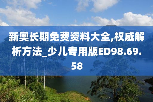 新奧長期免費資料大全,權威解析方法_少兒專用版ED98.69.58