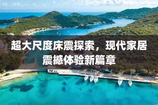 超大尺度床震探索，現(xiàn)代家居震撼體驗(yàn)新篇章