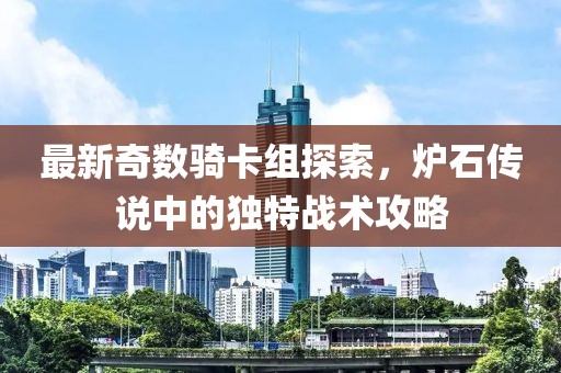 最新奇數(shù)騎卡組探索，爐石傳說(shuō)中的獨(dú)特戰(zhàn)術(shù)攻略