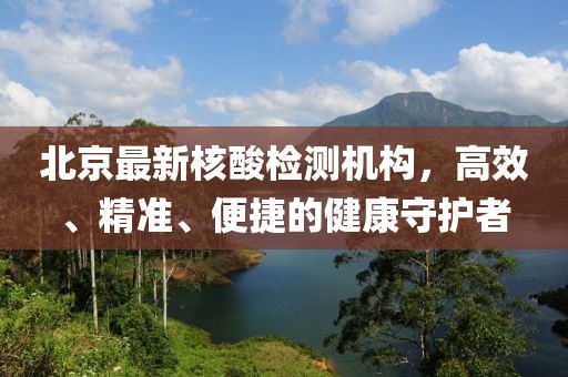 北京最新核酸檢測機構(gòu)，高效、精準(zhǔn)、便捷的健康守護者