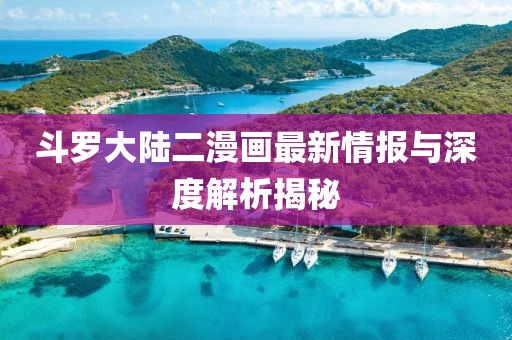 斗羅大陸二漫畫最新情報(bào)與深度解析揭秘