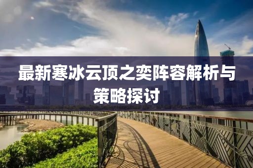 最新寒冰云頂之奕陣容解析與策略探討