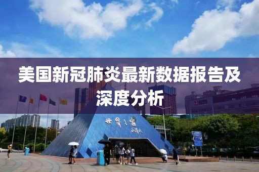 美國新冠肺炎最新數(shù)據(jù)報告及深度分析