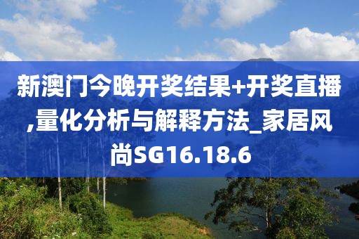 新澳門今晚開獎(jiǎng)結(jié)果+開獎(jiǎng)直播,量化分析與解釋方法_家居風(fēng)尚SG16.18.6