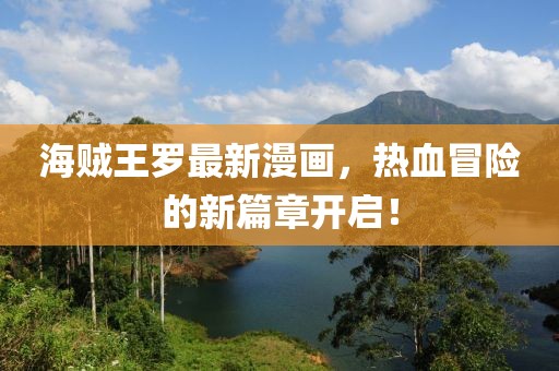 海賊王羅最新漫畫(huà)，熱血冒險(xiǎn)的新篇章開(kāi)啟！
