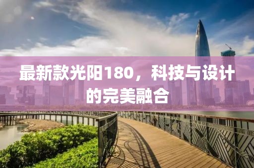 最新款光陽180，科技與設(shè)計(jì)的完美融合