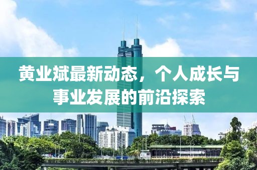 黃業(yè)斌最新動態(tài)，個人成長與事業(yè)發(fā)展的前沿探索
