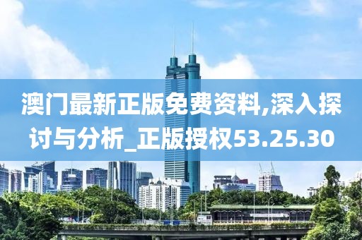 澳門最新正版免費(fèi)資料,深入探討與分析_正版授權(quán)53.25.30