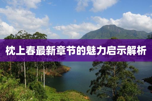 枕上春最新章節(jié)的魅力啟示解析