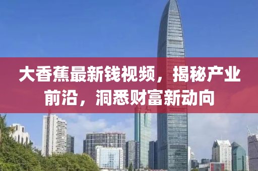 大香蕉最新錢視頻，揭秘產(chǎn)業(yè)前沿，洞悉財富新動向