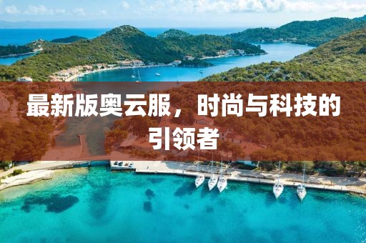 最新版奧云服，時尚與科技的引領(lǐng)者