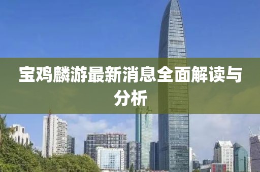 寶雞麟游最新消息全面解讀與分析