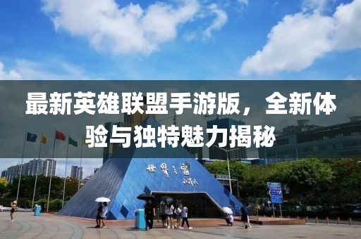 最新英雄聯(lián)盟手游版，全新體驗與獨特魅力揭秘