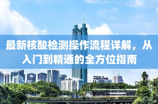最新核酸檢測操作流程詳解，從入門到精通的全方位指南