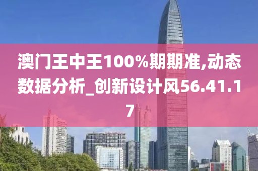 澳門王中王100%期期準,動態(tài)數(shù)據(jù)分析_創(chuàng)新設計風56.41.17