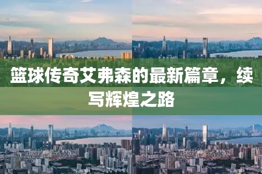 籃球傳奇艾弗森的最新篇章，續(xù)寫輝煌之路