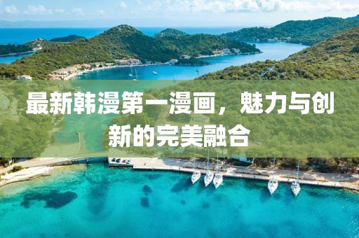 最新韓漫第一漫畫，魅力與創(chuàng)新的完美融合