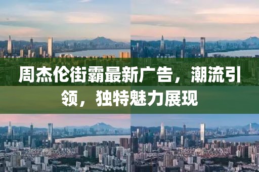 周杰倫街霸最新廣告，潮流引領(lǐng)，獨(dú)特魅力展現(xiàn)