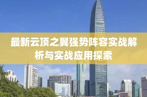 最新云頂之翼強勢陣容實戰(zhàn)解析與實戰(zhàn)應用探索