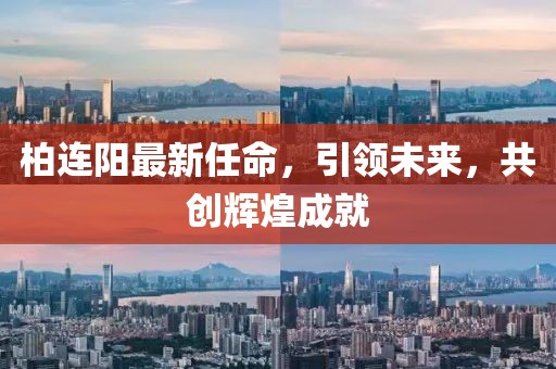 柏連陽最新任命，引領未來，共創(chuàng)輝煌成就