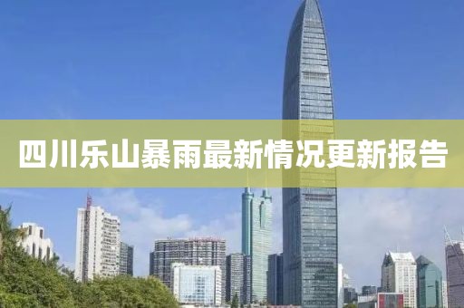 四川樂(lè)山暴雨最新情況更新報(bào)告