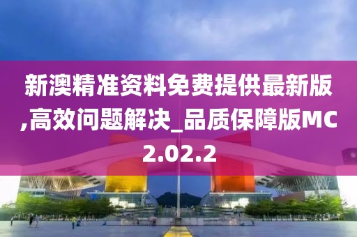 新澳精準(zhǔn)資料免費(fèi)提供最新版,高效問(wèn)題解決_品質(zhì)保障版MC2.02.2