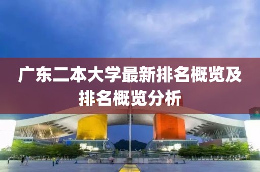 廣東二本大學(xué)最新排名概覽及排名概覽分析