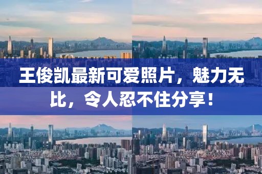 王俊凱最新可愛照片，魅力無比，令人忍不住分享！