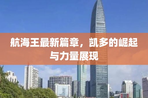 航海王最新篇章，凱多的崛起與力量展現(xiàn)