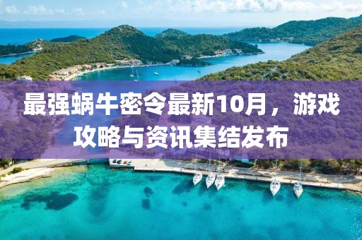 最強蝸牛密令最新10月，游戲攻略與資訊集結(jié)發(fā)布