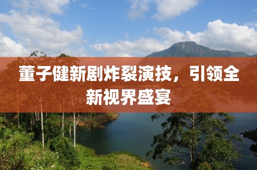 董子健新劇炸裂演技，引領全新視界盛宴