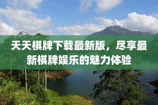 天天棋牌下載最新版，盡享最新棋牌娛樂的魅力體驗