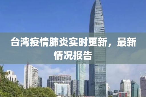 臺灣疫情肺炎實時更新，最新情況報告