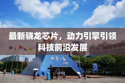 最新驍龍芯片，動(dòng)力引擎引領(lǐng)科技前沿發(fā)展